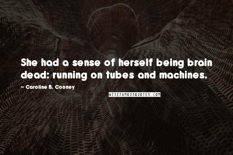 Caroline B. Cooney Quotes: She had a sense of herself being brain dead: running on tubes and machines.