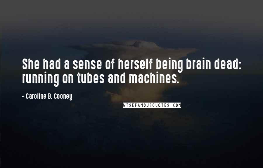 Caroline B. Cooney Quotes: She had a sense of herself being brain dead: running on tubes and machines.