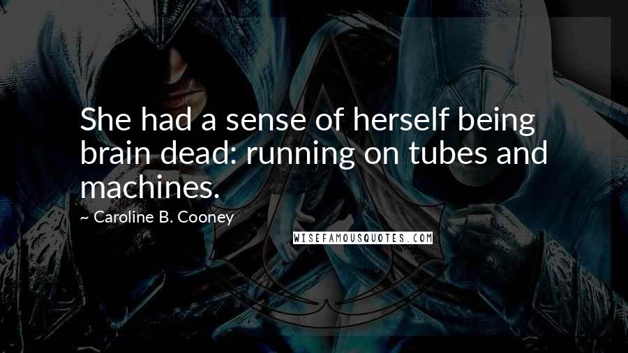 Caroline B. Cooney Quotes: She had a sense of herself being brain dead: running on tubes and machines.