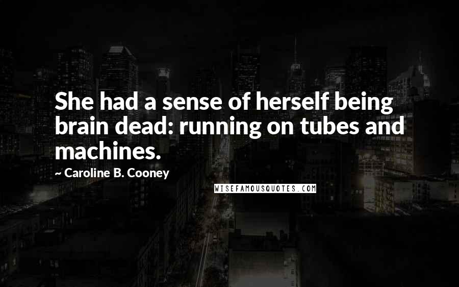 Caroline B. Cooney Quotes: She had a sense of herself being brain dead: running on tubes and machines.