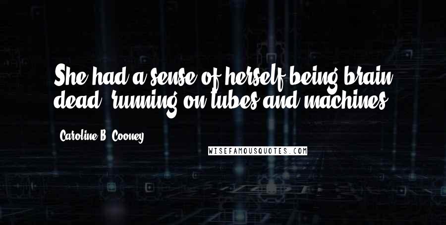 Caroline B. Cooney Quotes: She had a sense of herself being brain dead: running on tubes and machines.