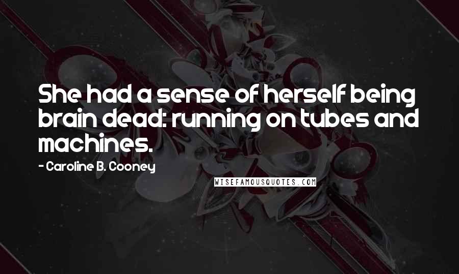 Caroline B. Cooney Quotes: She had a sense of herself being brain dead: running on tubes and machines.