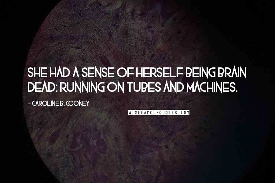 Caroline B. Cooney Quotes: She had a sense of herself being brain dead: running on tubes and machines.