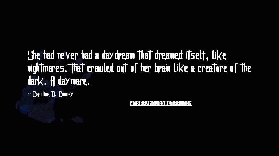 Caroline B. Cooney Quotes: She had never had a daydream that dreamed itself, like nightmares. That crawled out of her brain like a creature of the dark. A daymare.