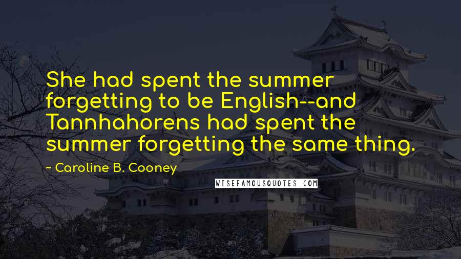 Caroline B. Cooney Quotes: She had spent the summer forgetting to be English--and Tannhahorens had spent the summer forgetting the same thing.