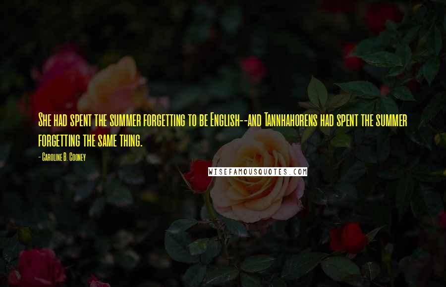 Caroline B. Cooney Quotes: She had spent the summer forgetting to be English--and Tannhahorens had spent the summer forgetting the same thing.