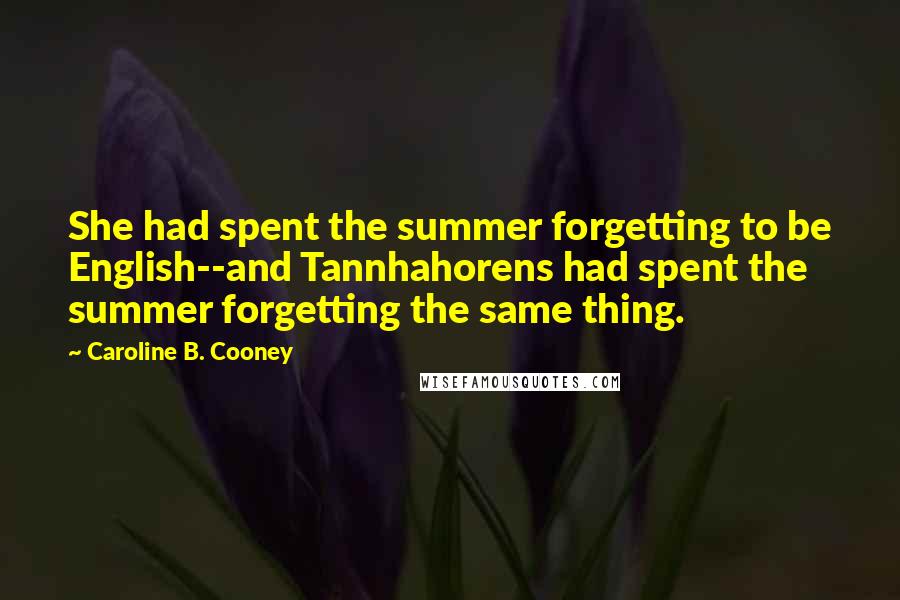 Caroline B. Cooney Quotes: She had spent the summer forgetting to be English--and Tannhahorens had spent the summer forgetting the same thing.