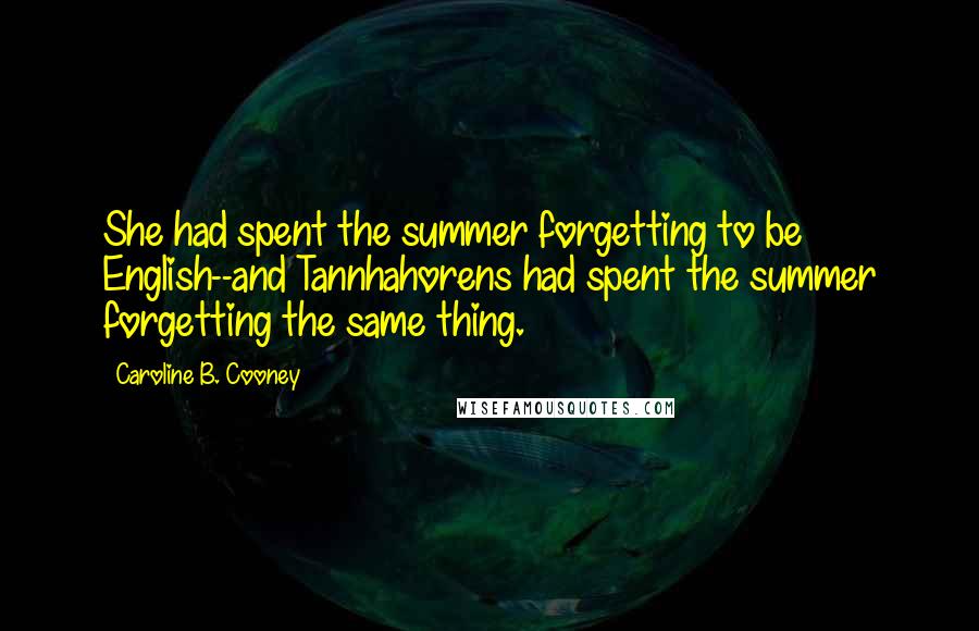 Caroline B. Cooney Quotes: She had spent the summer forgetting to be English--and Tannhahorens had spent the summer forgetting the same thing.