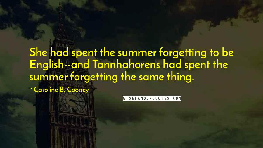 Caroline B. Cooney Quotes: She had spent the summer forgetting to be English--and Tannhahorens had spent the summer forgetting the same thing.