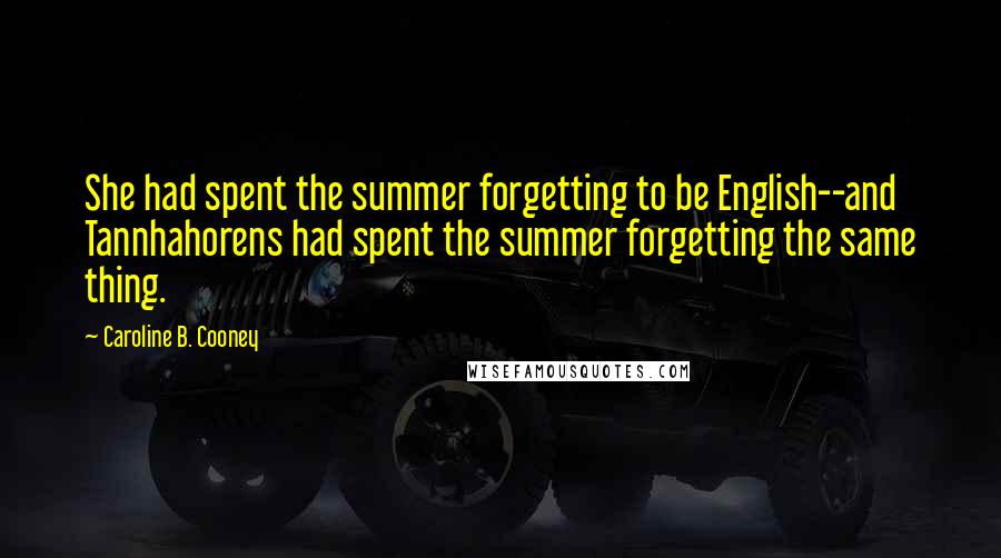 Caroline B. Cooney Quotes: She had spent the summer forgetting to be English--and Tannhahorens had spent the summer forgetting the same thing.