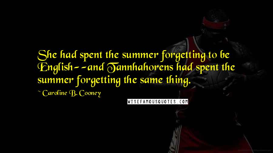 Caroline B. Cooney Quotes: She had spent the summer forgetting to be English--and Tannhahorens had spent the summer forgetting the same thing.