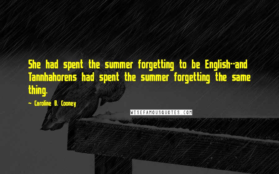 Caroline B. Cooney Quotes: She had spent the summer forgetting to be English--and Tannhahorens had spent the summer forgetting the same thing.