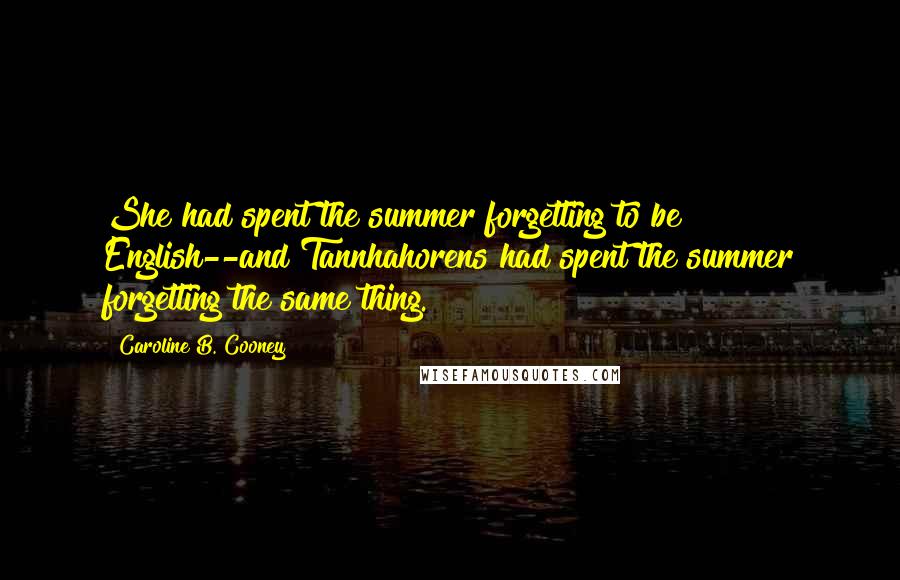Caroline B. Cooney Quotes: She had spent the summer forgetting to be English--and Tannhahorens had spent the summer forgetting the same thing.