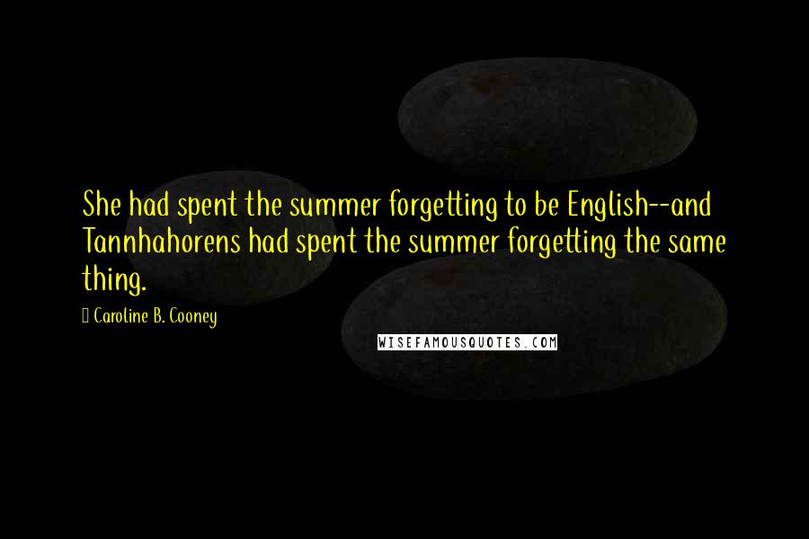 Caroline B. Cooney Quotes: She had spent the summer forgetting to be English--and Tannhahorens had spent the summer forgetting the same thing.