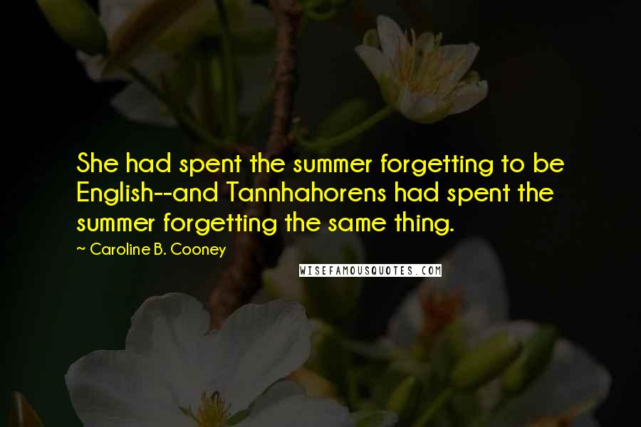Caroline B. Cooney Quotes: She had spent the summer forgetting to be English--and Tannhahorens had spent the summer forgetting the same thing.