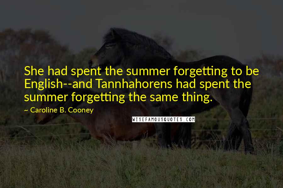 Caroline B. Cooney Quotes: She had spent the summer forgetting to be English--and Tannhahorens had spent the summer forgetting the same thing.
