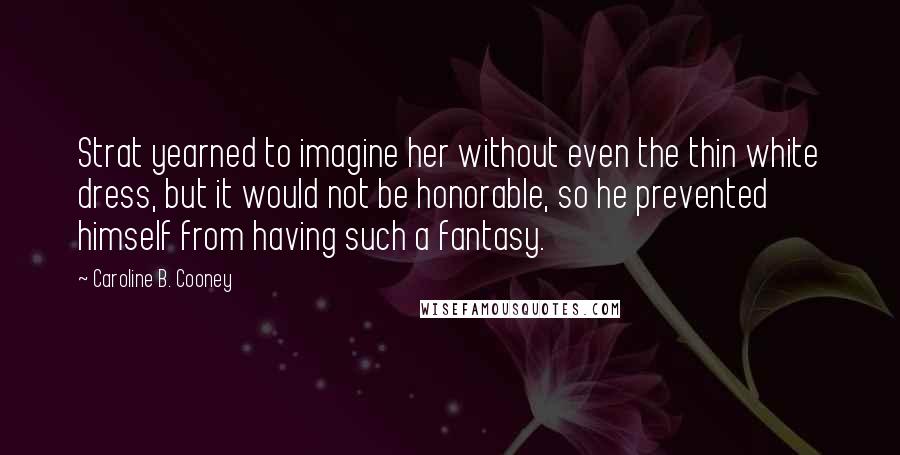 Caroline B. Cooney Quotes: Strat yearned to imagine her without even the thin white dress, but it would not be honorable, so he prevented himself from having such a fantasy.