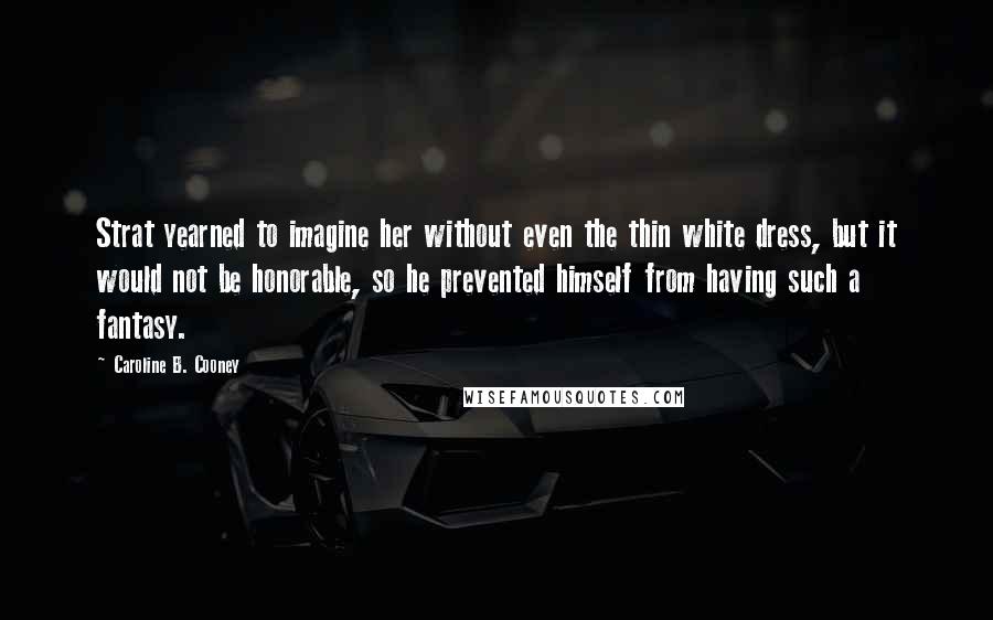 Caroline B. Cooney Quotes: Strat yearned to imagine her without even the thin white dress, but it would not be honorable, so he prevented himself from having such a fantasy.