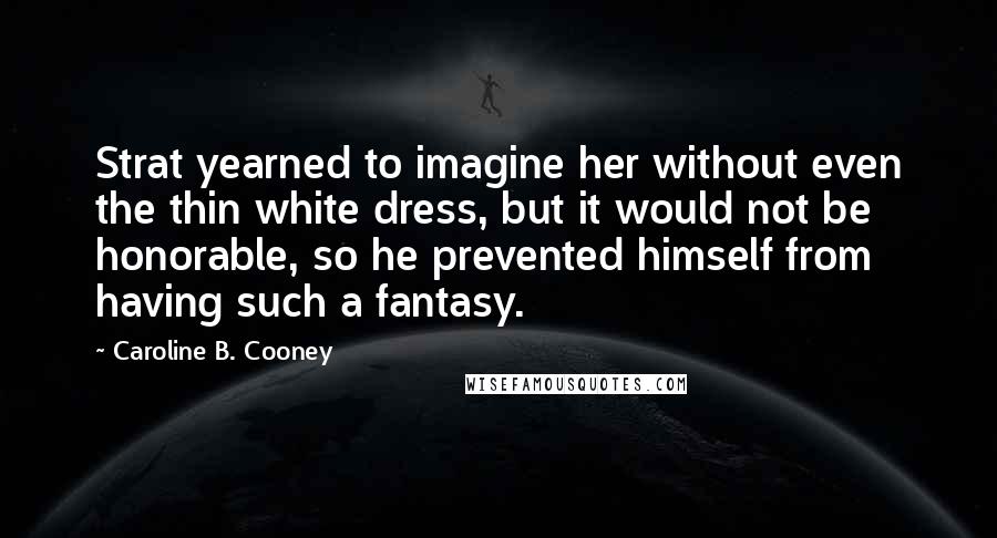 Caroline B. Cooney Quotes: Strat yearned to imagine her without even the thin white dress, but it would not be honorable, so he prevented himself from having such a fantasy.