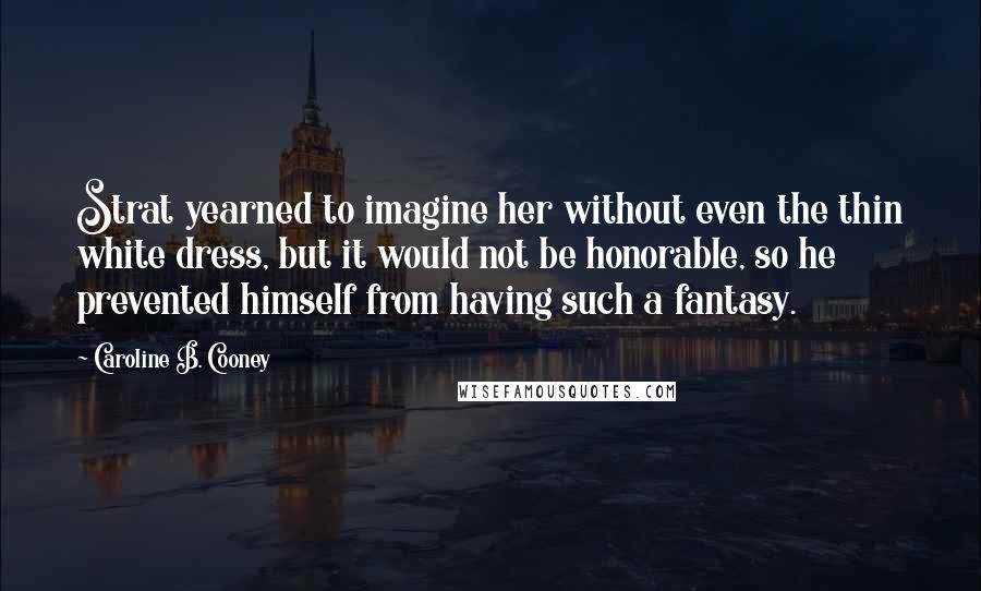 Caroline B. Cooney Quotes: Strat yearned to imagine her without even the thin white dress, but it would not be honorable, so he prevented himself from having such a fantasy.