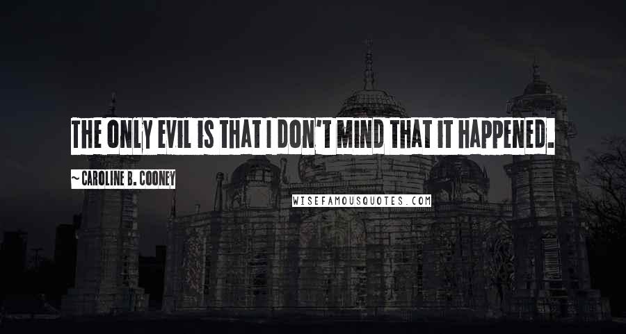 Caroline B. Cooney Quotes: The only evil is that I don't mind that it happened.