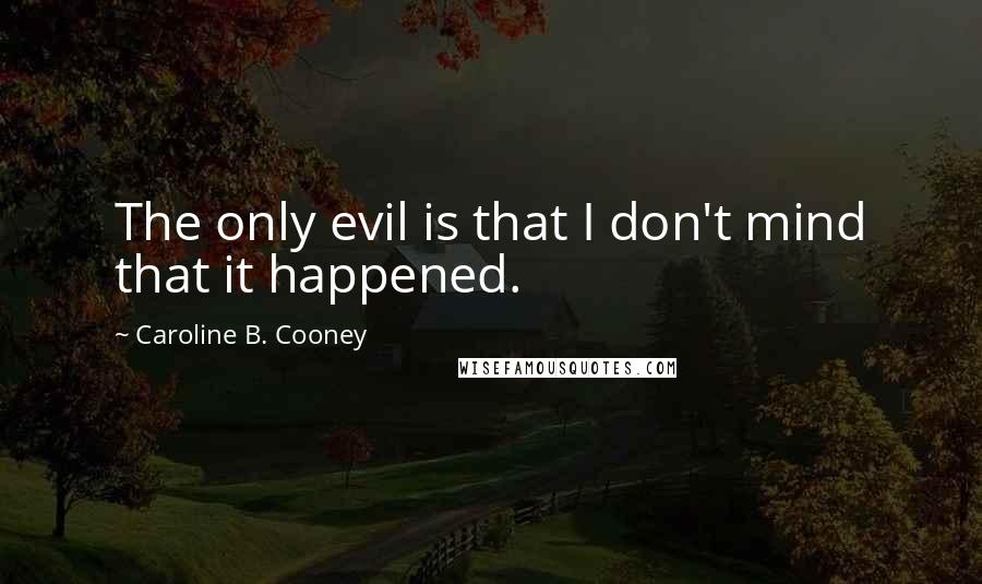 Caroline B. Cooney Quotes: The only evil is that I don't mind that it happened.