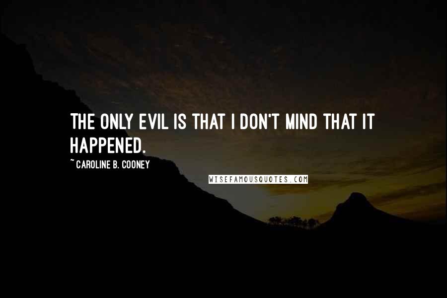 Caroline B. Cooney Quotes: The only evil is that I don't mind that it happened.