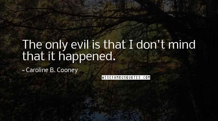 Caroline B. Cooney Quotes: The only evil is that I don't mind that it happened.