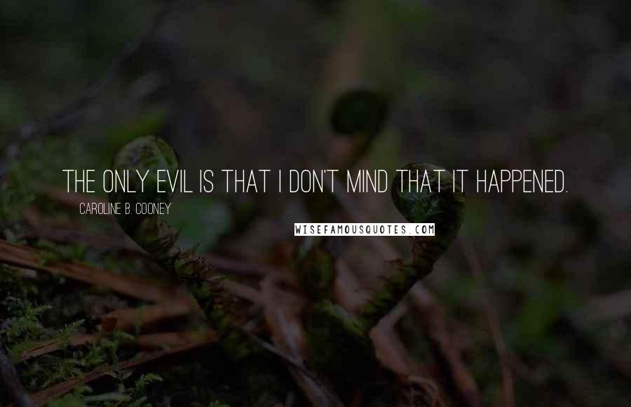 Caroline B. Cooney Quotes: The only evil is that I don't mind that it happened.