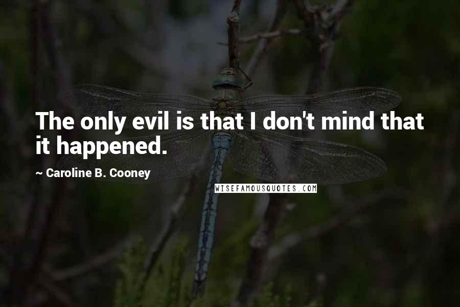 Caroline B. Cooney Quotes: The only evil is that I don't mind that it happened.