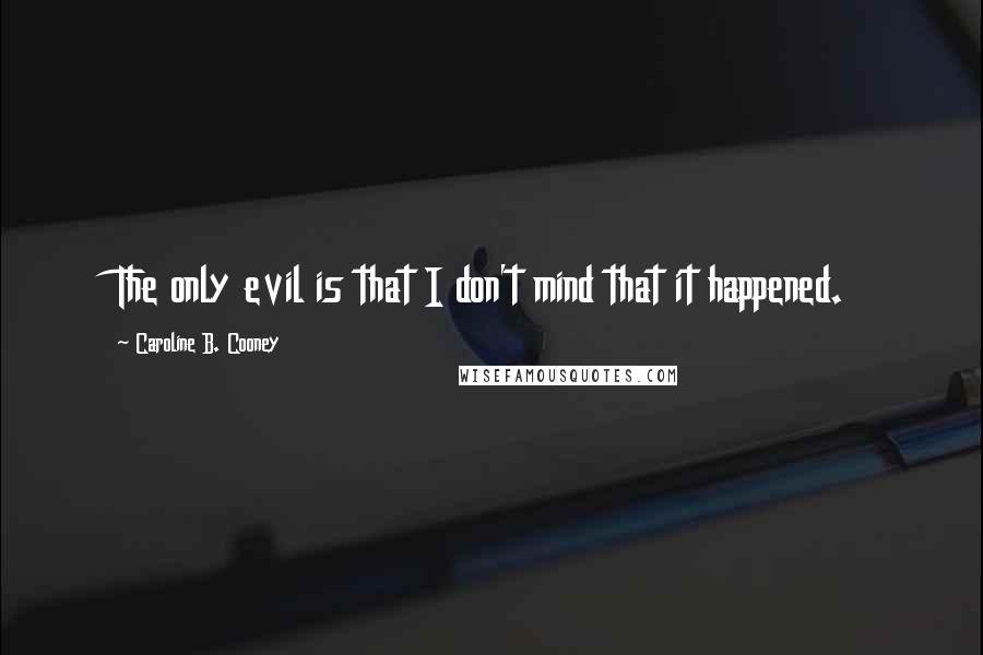 Caroline B. Cooney Quotes: The only evil is that I don't mind that it happened.