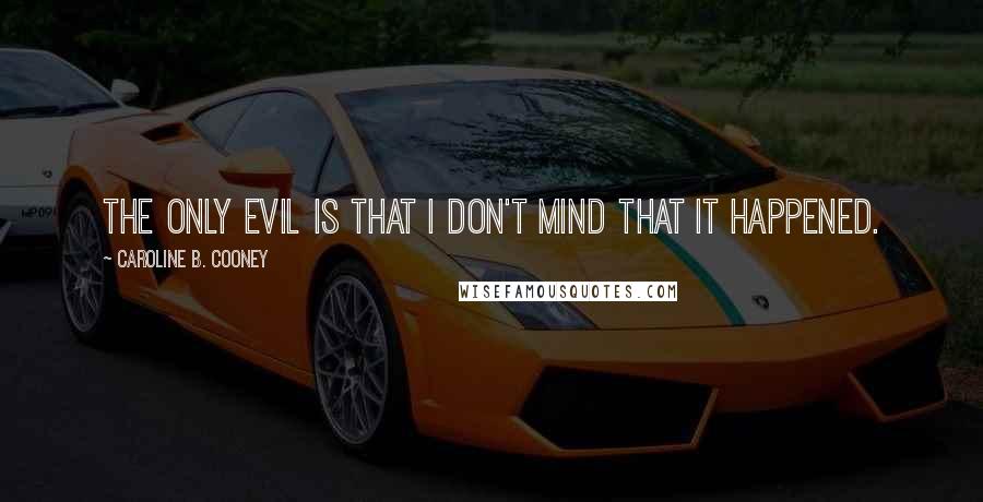 Caroline B. Cooney Quotes: The only evil is that I don't mind that it happened.