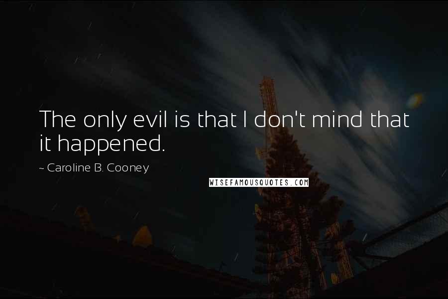 Caroline B. Cooney Quotes: The only evil is that I don't mind that it happened.