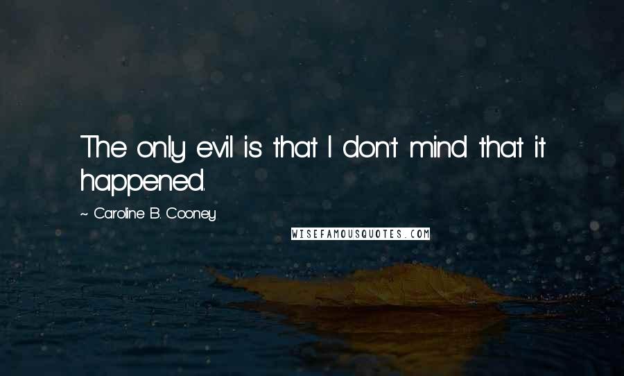 Caroline B. Cooney Quotes: The only evil is that I don't mind that it happened.