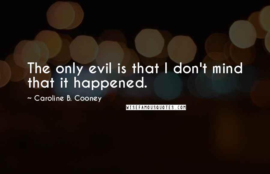 Caroline B. Cooney Quotes: The only evil is that I don't mind that it happened.