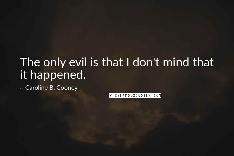 Caroline B. Cooney Quotes: The only evil is that I don't mind that it happened.