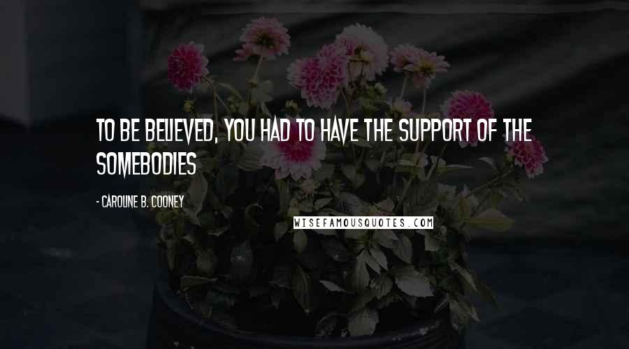 Caroline B. Cooney Quotes: To be believed, you had to have the support of the Somebodies