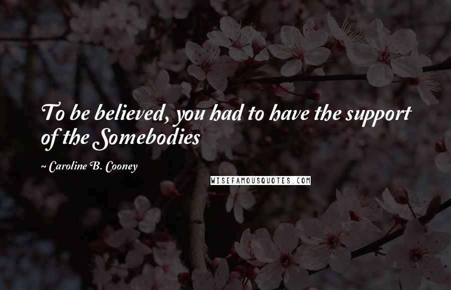 Caroline B. Cooney Quotes: To be believed, you had to have the support of the Somebodies