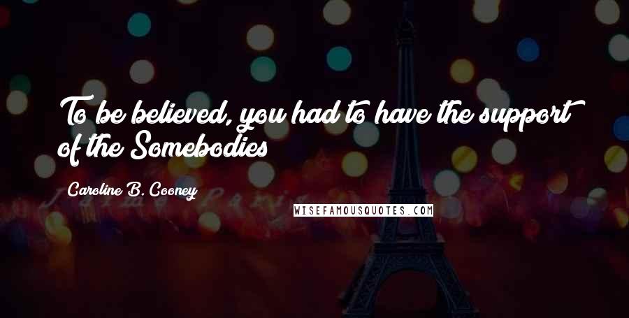 Caroline B. Cooney Quotes: To be believed, you had to have the support of the Somebodies