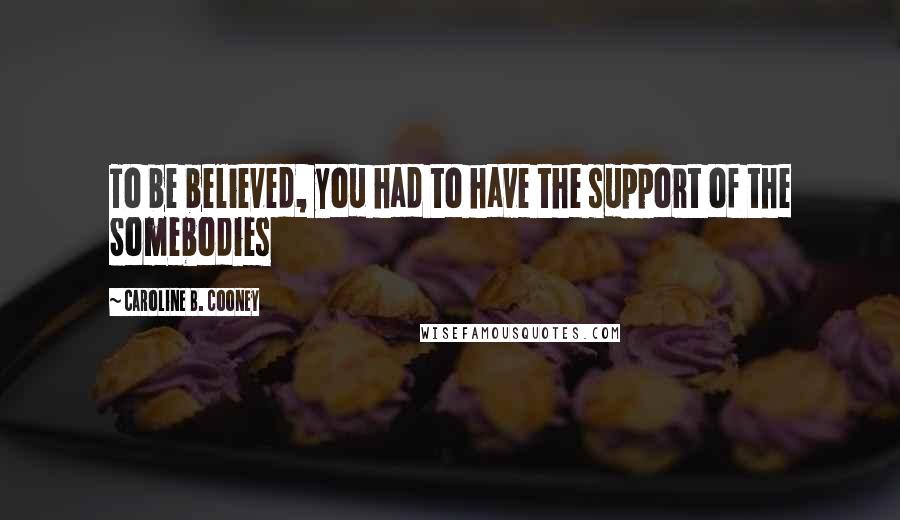 Caroline B. Cooney Quotes: To be believed, you had to have the support of the Somebodies