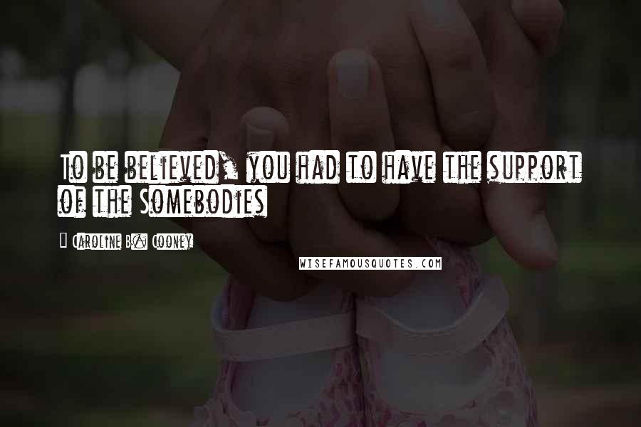 Caroline B. Cooney Quotes: To be believed, you had to have the support of the Somebodies