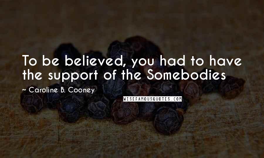 Caroline B. Cooney Quotes: To be believed, you had to have the support of the Somebodies