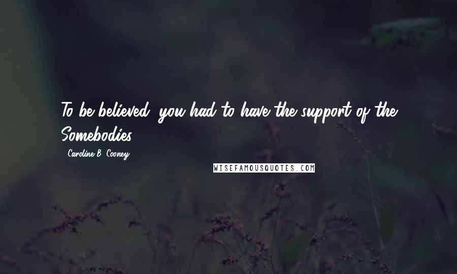 Caroline B. Cooney Quotes: To be believed, you had to have the support of the Somebodies