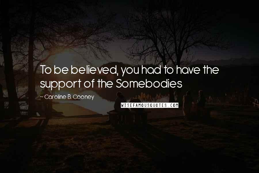 Caroline B. Cooney Quotes: To be believed, you had to have the support of the Somebodies