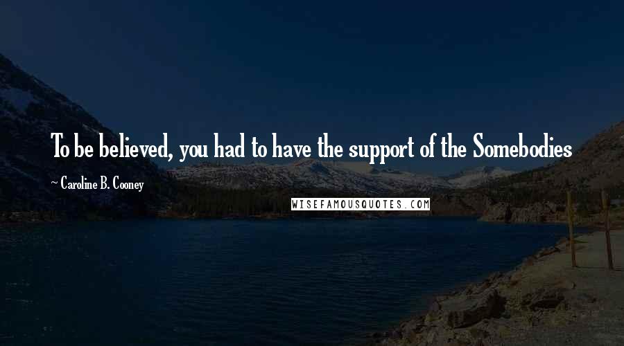 Caroline B. Cooney Quotes: To be believed, you had to have the support of the Somebodies