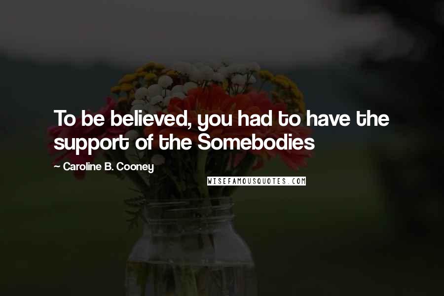Caroline B. Cooney Quotes: To be believed, you had to have the support of the Somebodies