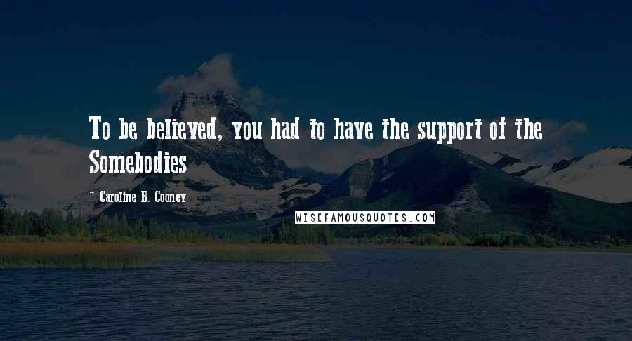 Caroline B. Cooney Quotes: To be believed, you had to have the support of the Somebodies