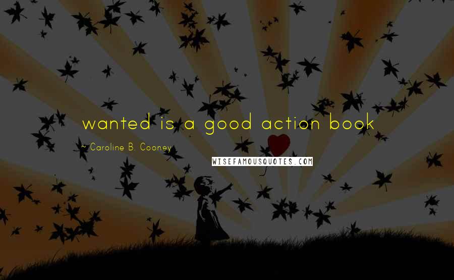Caroline B. Cooney Quotes: wanted is a good action book