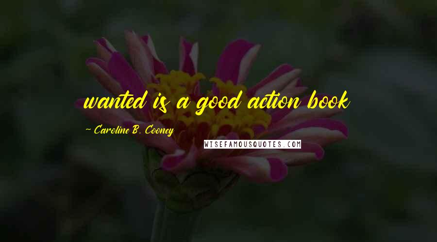 Caroline B. Cooney Quotes: wanted is a good action book