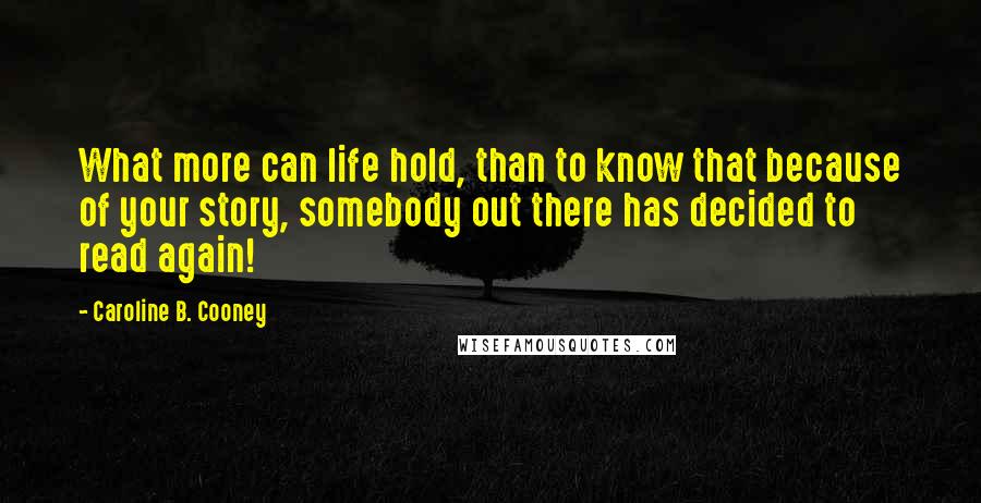 Caroline B. Cooney Quotes: What more can life hold, than to know that because of your story, somebody out there has decided to read again!